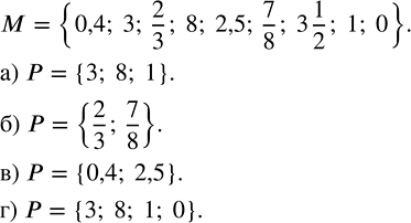 Изображение Дано множество М = {0,4; 3; 2/3; 8; 2,5; 7/8; 3 1/2; 1; 0}. Составьте из его элементов подмножество Р всех: а)...