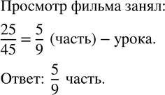 Изображение Урок истории длился 45 мин, из них 25 мин ушло на просмотр документального фильма. Какую часть урока занял просмотр...
